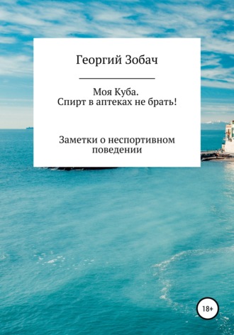 Обложка книги «Моя Куба. Спирт в аптеках не брать!»