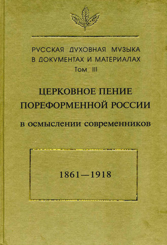 Группа авторов. Русская духовная музыка в документах и материалах. Том3: Церковное пение пореформенной России в осмыслении современников (1861–1918)