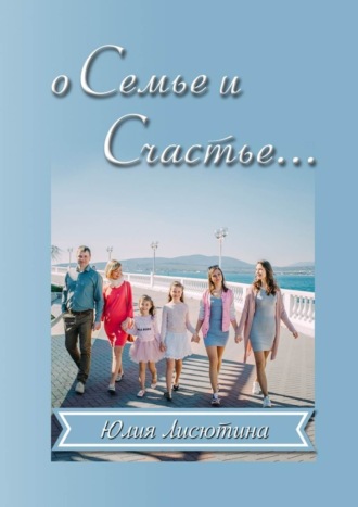 Обложка книги «О семье и счастье… Основано на реальном опыте»