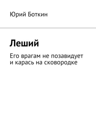 Юрий Боткин. Леший. Его врагам не позавидует и карась на сковородке