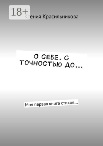 Обложка книги «О себе. С точностью до… Моя первая книга стихов…»