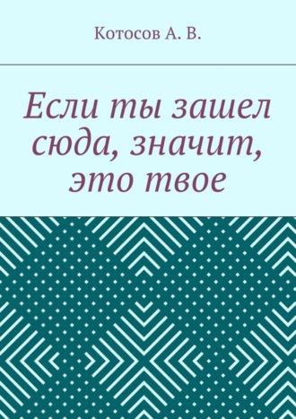 А. В. Котосов. Если ты зашел сюда, значит, это твое