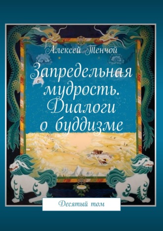 Алексей Тенчой. Запредельная мудрость. Диалоги о буддизме. Десятый том