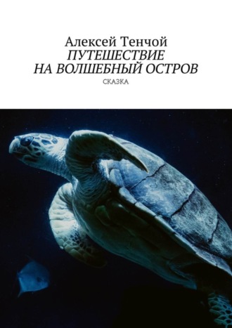 Алексей Тенчой. Путешествие на волшебный остров. Сказка