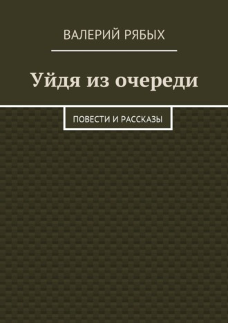 Валерий Рябых. Уйдя из очереди. Повести и рассказы