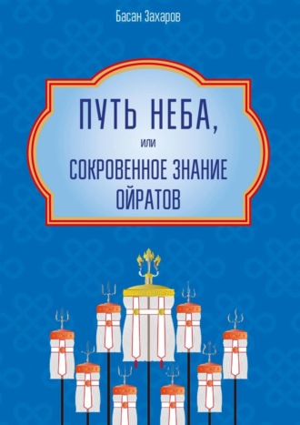 Обложка книги «Путь Неба, или Сокровенное знание ойратов. Орчлңгин йосн, өөрдин заң – закон Вселенной – мировоззрение ойратов»