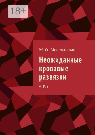 Обложка книги «Неожиданные кровавые развязки. α, β, γ»