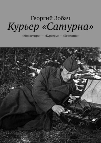 Георгий Зобач. Курьер «Сатурна». «Монастырь» – «Курьеры» – «Березино»