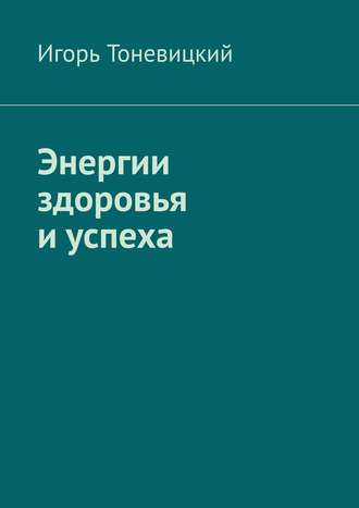 Игорь Тоневицкий. Энергии здоровья и успеха