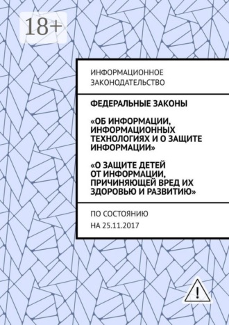 Обложка книги «Федеральные законы «Об информации, информационных технологиях и о защите информации», «О защите детей от информации, причиняющей вред их здоровью и развитию». По состоянию на 25.11.2017»