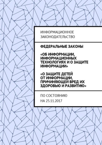 Григорий Владимирович Белонучкин. Федеральные законы «Об информации, информационных технологиях и о защите информации», «О защите детей от информации, причиняющей вред их здоровью и развитию». По состоянию на 25.11.2017