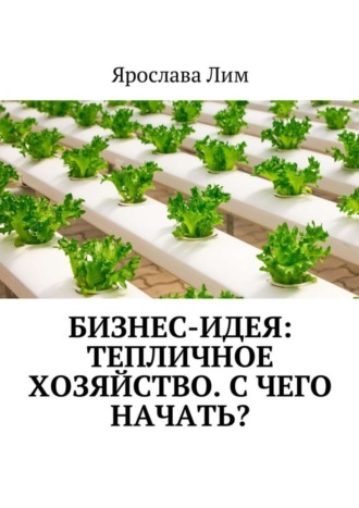 Ярослава Лим. Бизнес-идея: Тепличное хозяйство. С чего начать?