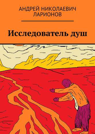 Андрей Николаевич Ларионов. Исследователь душ