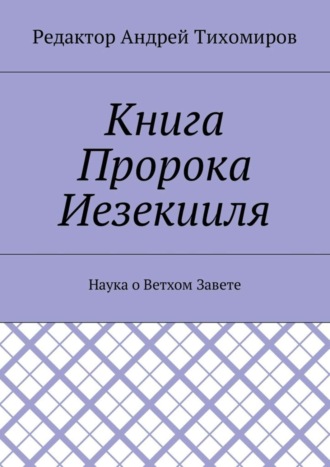 Андрей Евгеньевич Тихомиров. Книга Пророка Иезекииля. Наука о Ветхом Завете