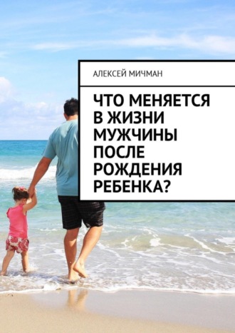 Обложка книги «Что меняется в жизни мужчины после рождения ребенка?»