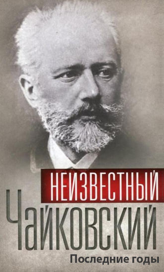 Обложка книги «Неизвестный Чайковский. Последние годы»