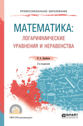 Виктор Алексеевич Далингер. Математика: логарифмические уравнения и неравенства 2-е изд., испр. и доп. Учебное пособие для СПО