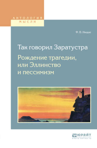 Фридрих Вильгельм Ницше. Так говорил заратустра. Рождение трагедии или эллинство и пессимизм