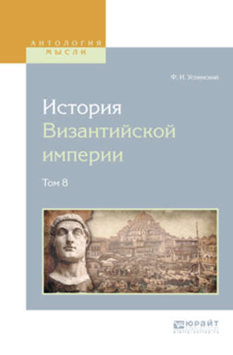 Федор Иванович Успенский. История византийской империи в 8 т. Том 8