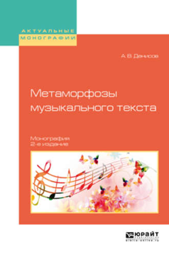 Андрей Владимирович Денисов. Метаморфозы музыкального текста 2-е изд., испр. и доп. Монография