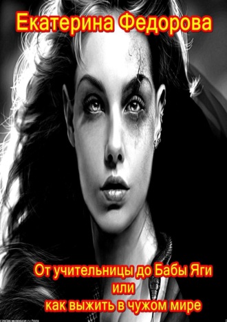 Обложка книги «От учительницы до Бабы Яги, или Как выжить в чужом мире»