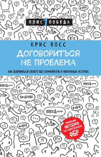 Крис Восс. Договориться не проблема. Как добиваться своего без конфликтов и ненужных уступок