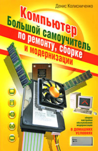 Денис Колисниченко. Компьютер. Большой самоучитель по ремонту, сборке и модернизации