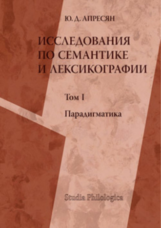 Ю. Д. Апресян. Исследования по семантике и лексикографии. Т. I: Парадигматика