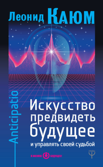 Обложка книги «Искусство предвидеть будущее и управлять своей судьбой. Anticipatio»