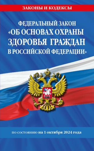 Группа авторов. Федеральный закон «Об основах охраны здоровья граждан в Российской Федерации» по состоянию на 1 октября 2024 года