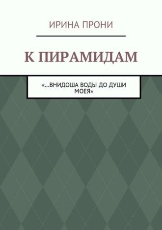 Ирина Прони. К пирамидам. «…внидоша воды до души моея»