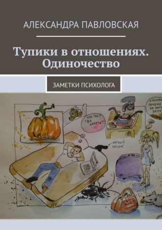 Александра Павловская. Тупики в отношениях. Одиночество. Заметки психолога