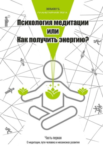 Роман Борисович Зюльков. Психология медитации, или Как получить энергию? Часть первая: О медитации, пути человека и механизмах развития