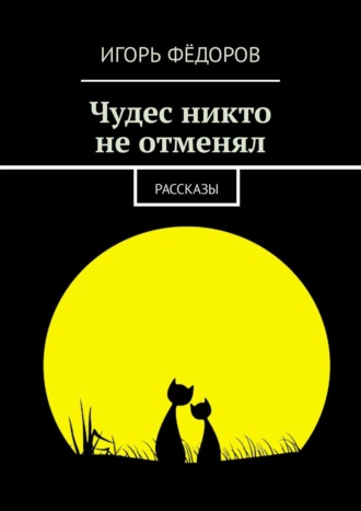 Игорь Фёдоров. Чудес никто не отменял. Рассказы