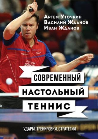 Артем Уточкин. Современный настольный теннис. Удары, тренировки, стратегии