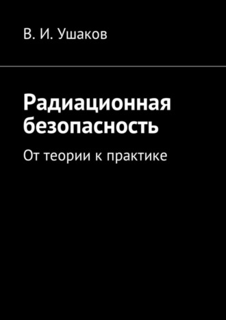 Владимир Игоревич Ушаков. Радиационная безопасность. От теории к практике