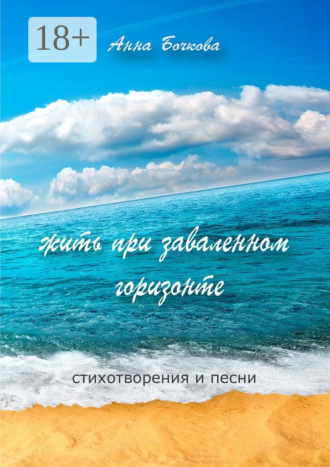 Анна Бочкова. жить при заваленном горизонте. Стихотворения и песни