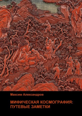 Максим Александров. Мифическая космография. Путевые заметки