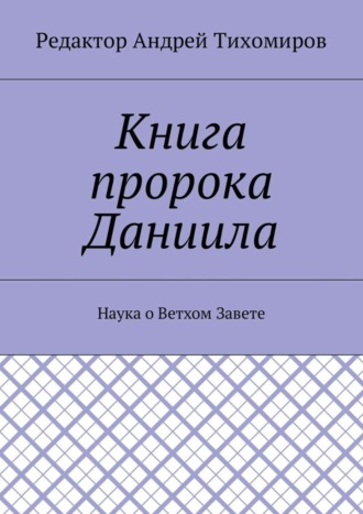 Андрей Евгеньевич Тихомиров. Книга пророка Даниила. Наука о Ветхом Завете