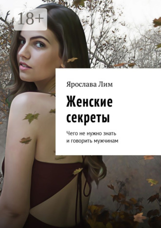 Обложка книги «Женские секреты. Чего не нужно знать и говорить мужчинам»