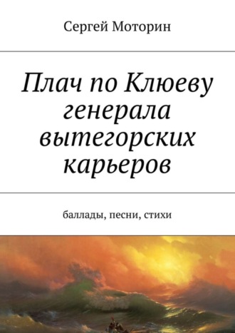 Обложка книги «Плач по Клюеву генерала вытегорских карьеров. Баллады, песни, стихи»