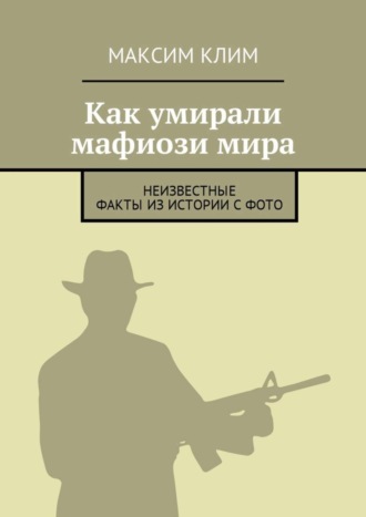 Обложка книги «Как умирали мафиози мира. Неизвестные факты из истории с фото»