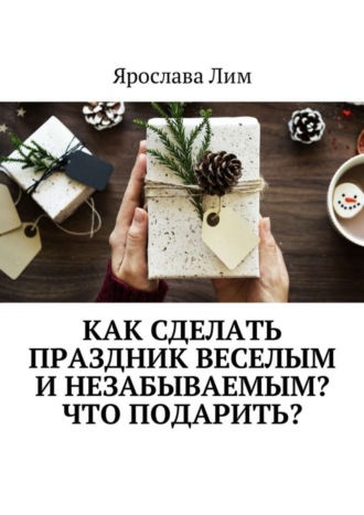 Обложка книги «Как сделать праздник веселым и незабываемым? Что подарить?»