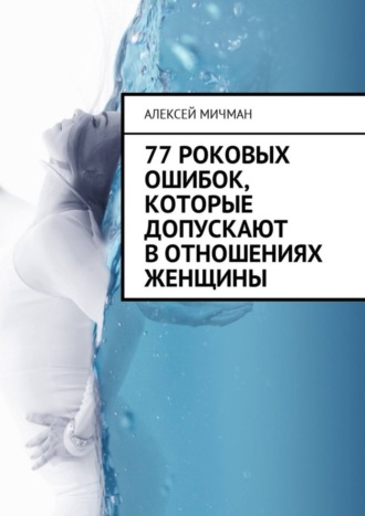 Обложка книги «77 роковых ошибок, которые допускают в отношениях женщины»