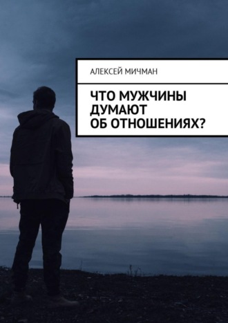 Алексей Мичман. Что мужчины думают об отношениях?