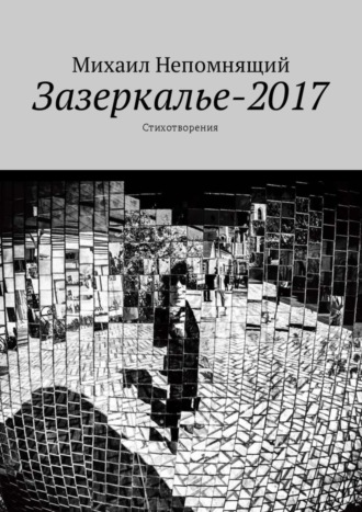 Михаил Непомнящий. Зазеркалье-2017. Стихотворения