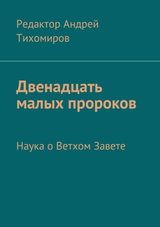 Андрей Евгеньевич Тихомиров. Двенадцать малых пророков. Наука о Ветхом Завете