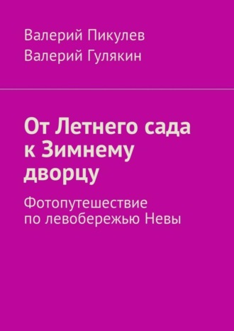 Валерий Пикулев. От Летнего сада к Зимнему дворцу. Фотопутешествие по левобережью Невы