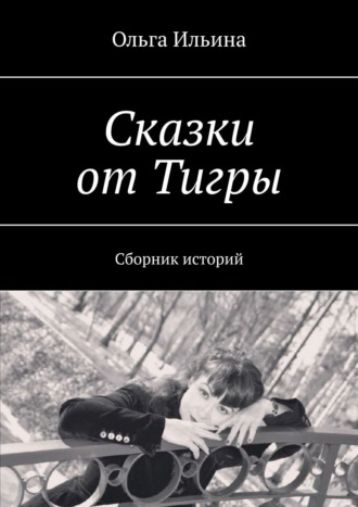 Ольга Ильина. Сказки от Тигры. Сборник историй