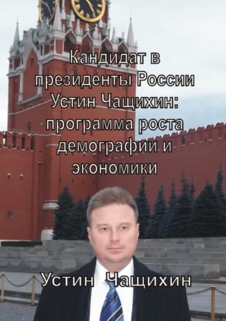 Устин Валерьевич Чащихин. Кандидат в президенты России Устин Чащихин: программа роста демографии и экономики